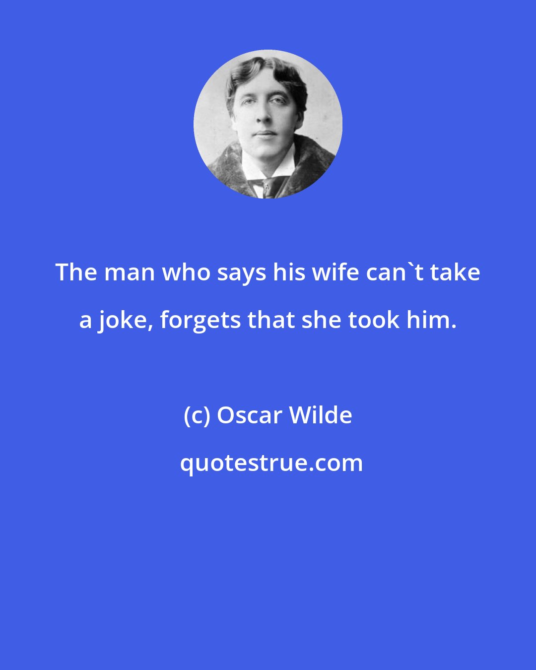 Oscar Wilde: The man who says his wife can't take a joke, forgets that she took him.