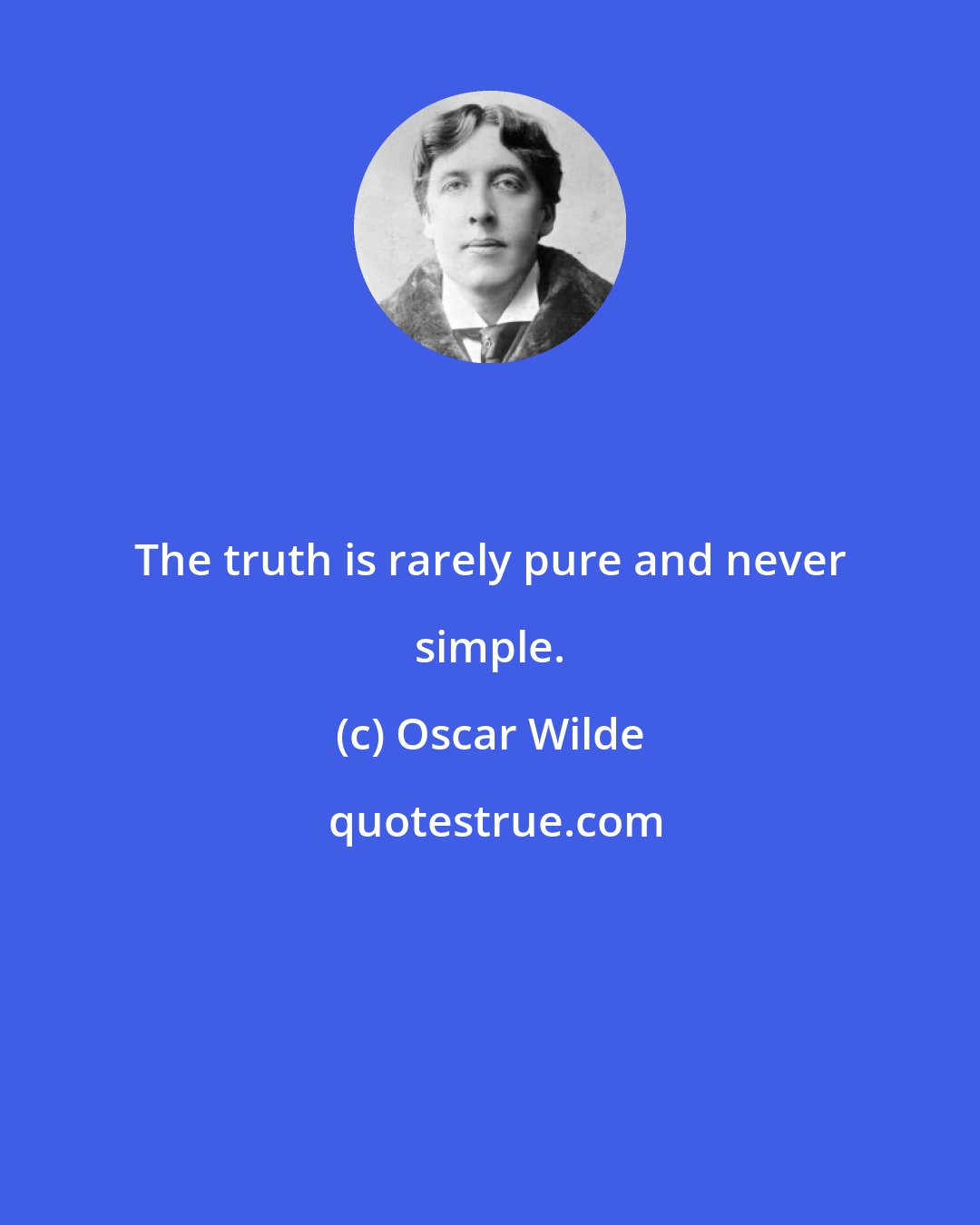 Oscar Wilde: The truth is rarely pure and never simple.