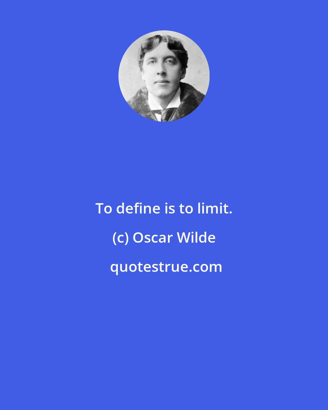 Oscar Wilde: To define is to limit.