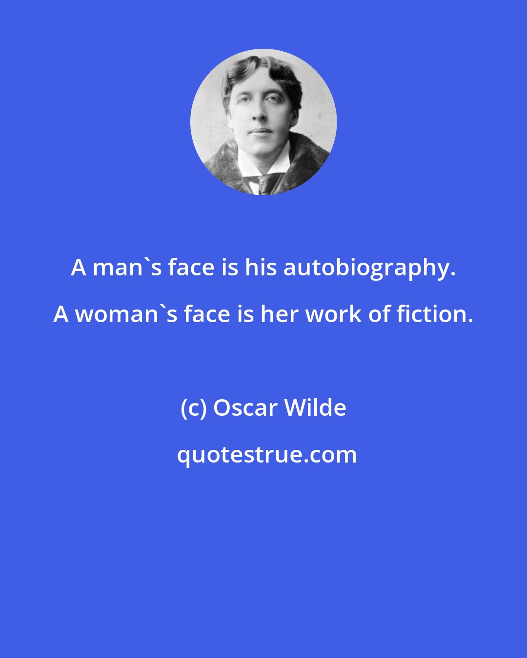 Oscar Wilde: A man's face is his autobiography. A woman's face is her work of fiction.