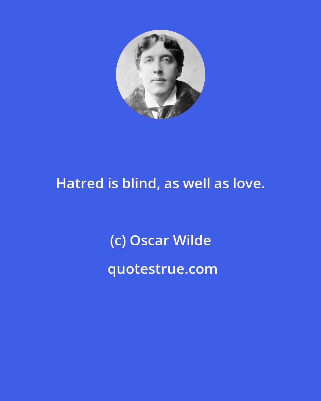 Oscar Wilde: Hatred is blind, as well as love.