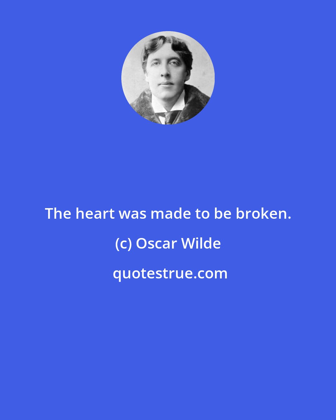Oscar Wilde: The heart was made to be broken.