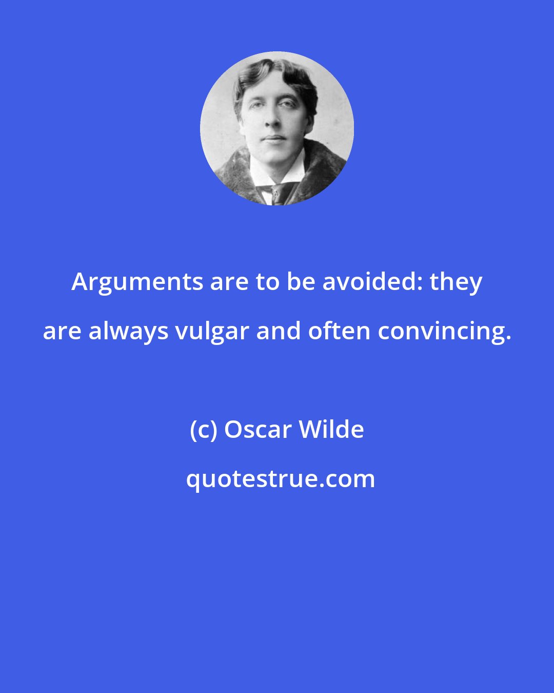Oscar Wilde: Arguments are to be avoided: they are always vulgar and often convincing.