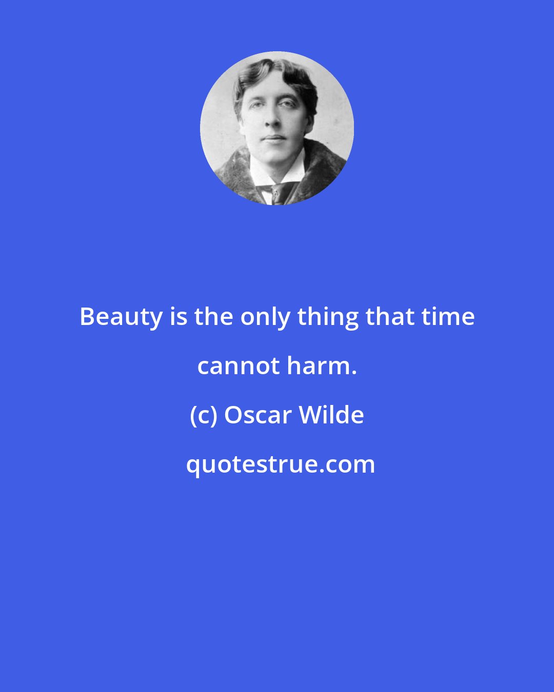 Oscar Wilde: Beauty is the only thing that time cannot harm.