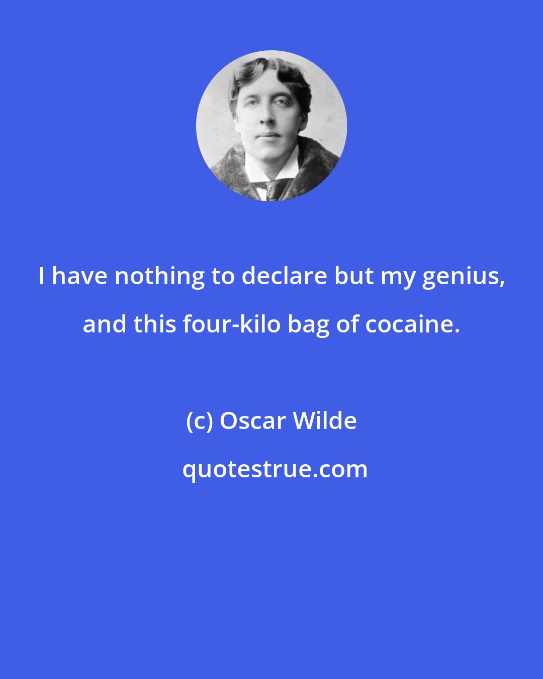 Oscar Wilde: I have nothing to declare but my genius, and this four-kilo bag of cocaine.