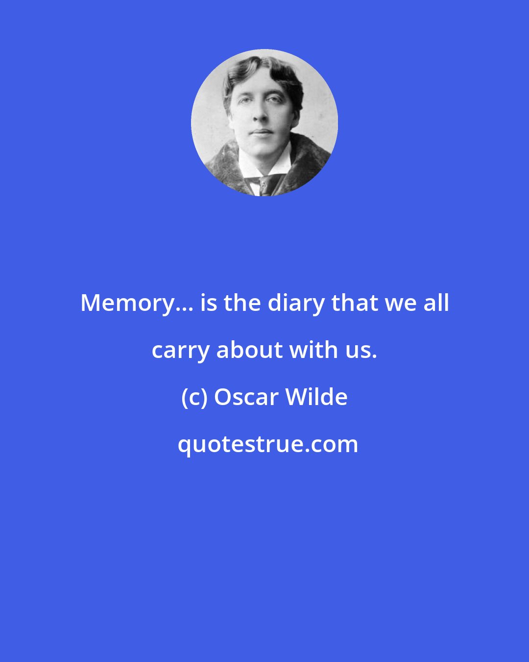 Oscar Wilde: Memory... is the diary that we all carry about with us.