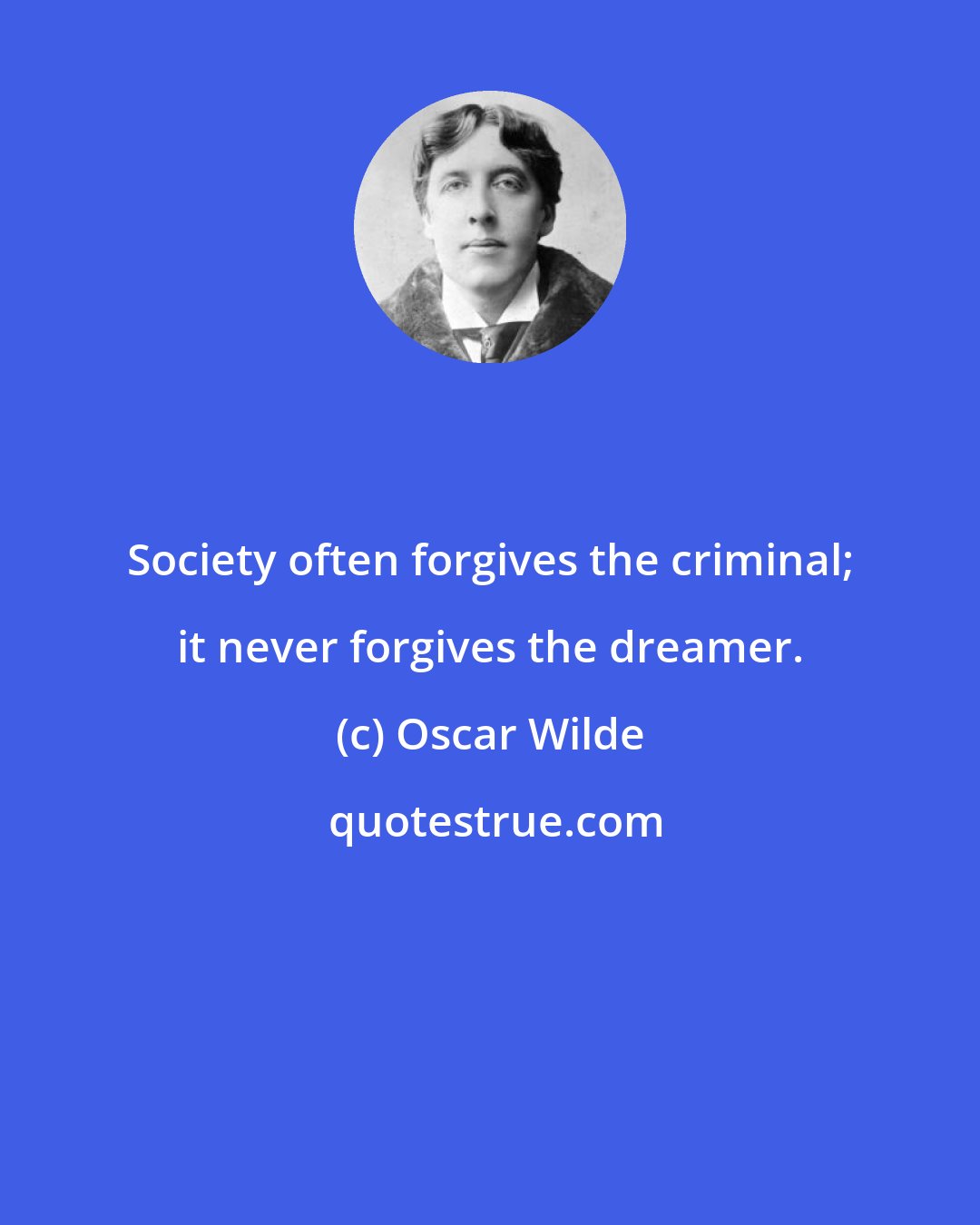 Oscar Wilde: Society often forgives the criminal; it never forgives the dreamer.