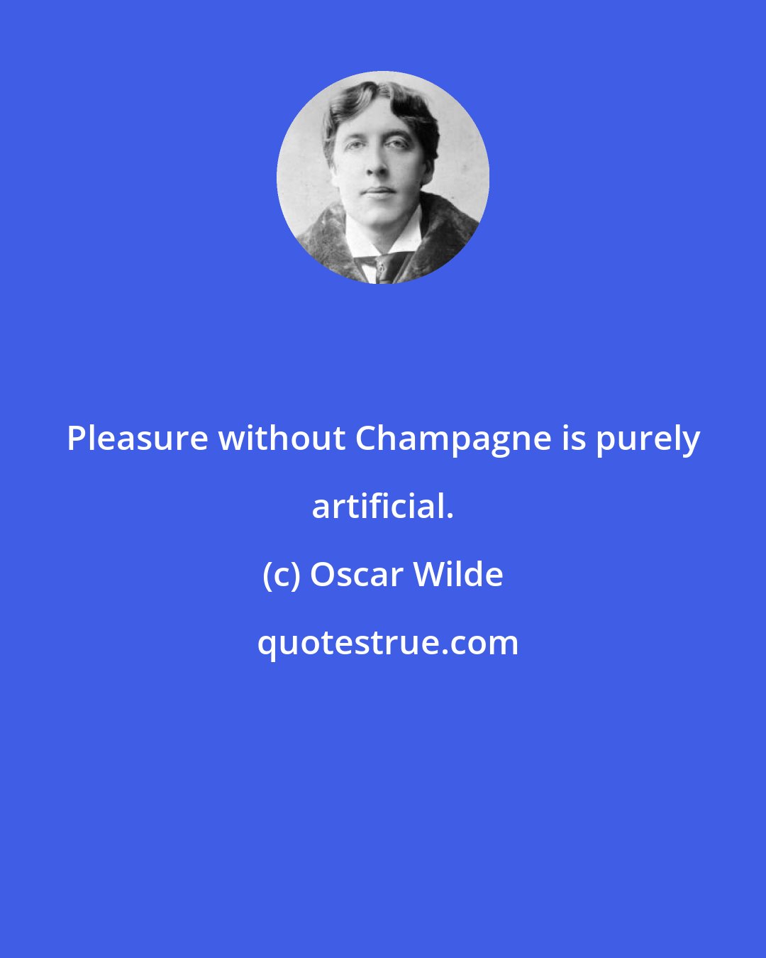 Oscar Wilde: Pleasure without Champagne is purely artificial.