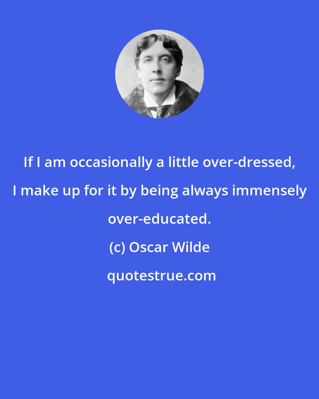 Oscar Wilde: If I am occasionally a little over-dressed, I make up for it by being always immensely over-educated.