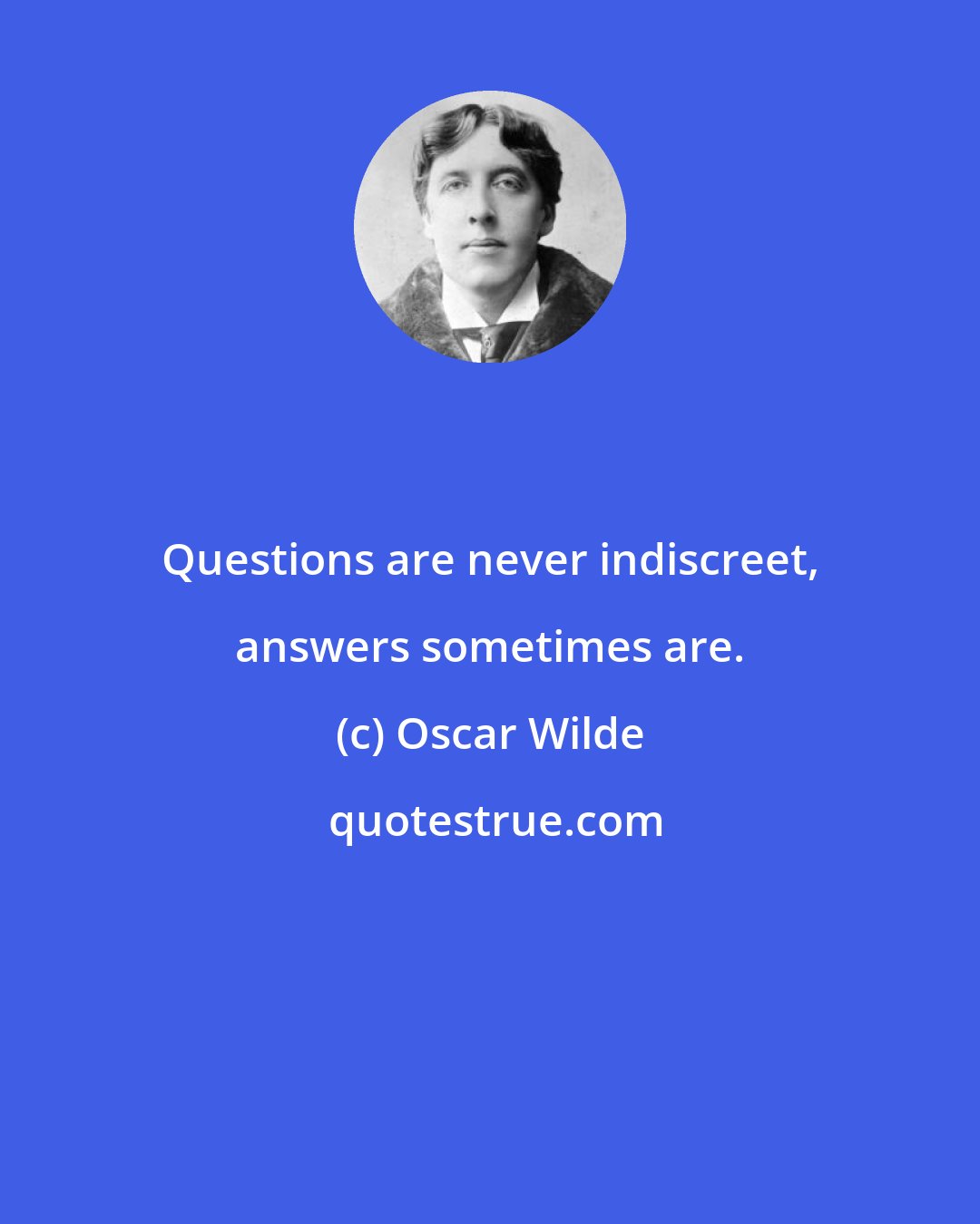 Oscar Wilde: Questions are never indiscreet, answers sometimes are.