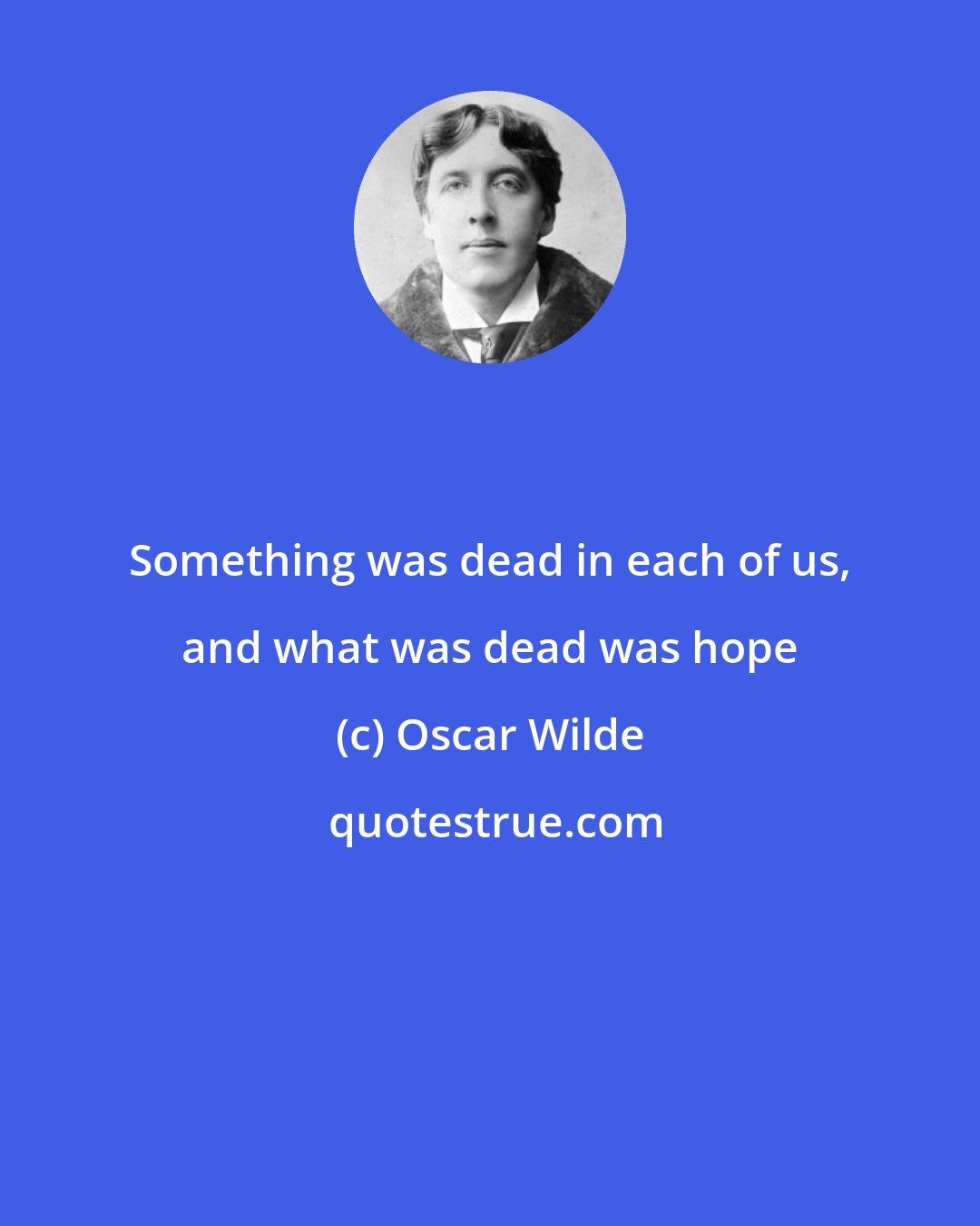 Oscar Wilde: Something was dead in each of us, and what was dead was hope