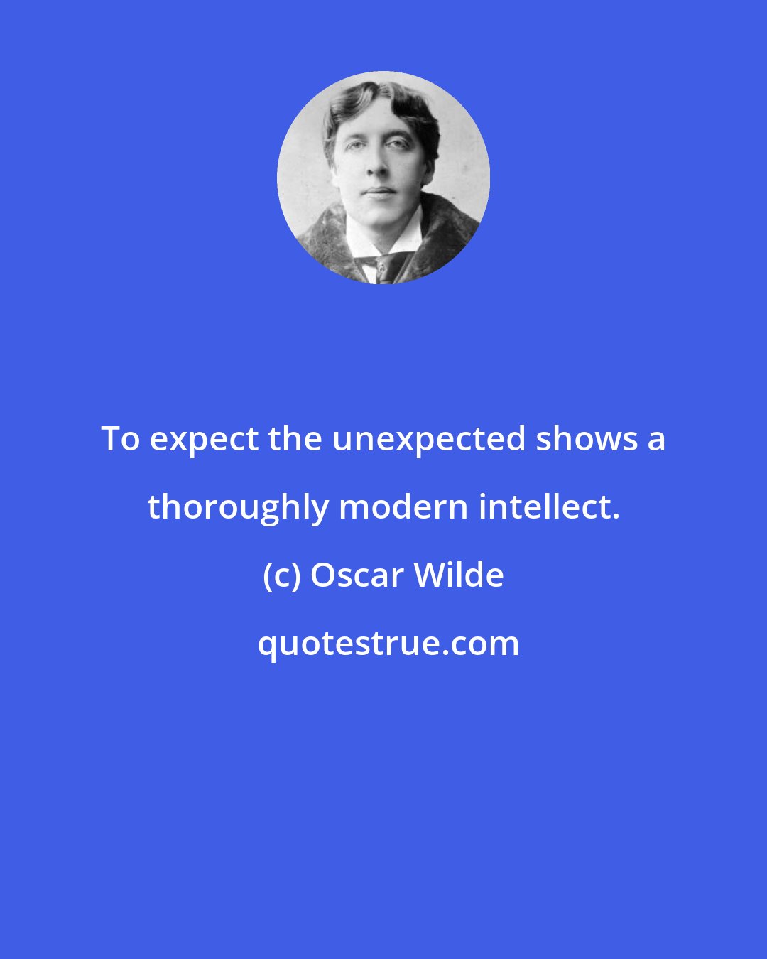 Oscar Wilde: To expect the unexpected shows a thoroughly modern intellect.