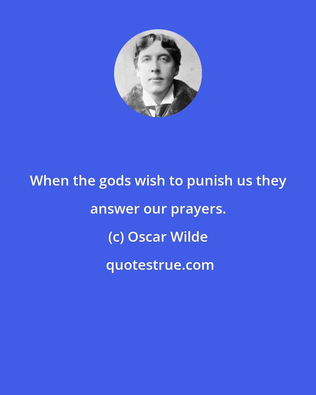 Oscar Wilde: When the gods wish to punish us they answer our prayers.