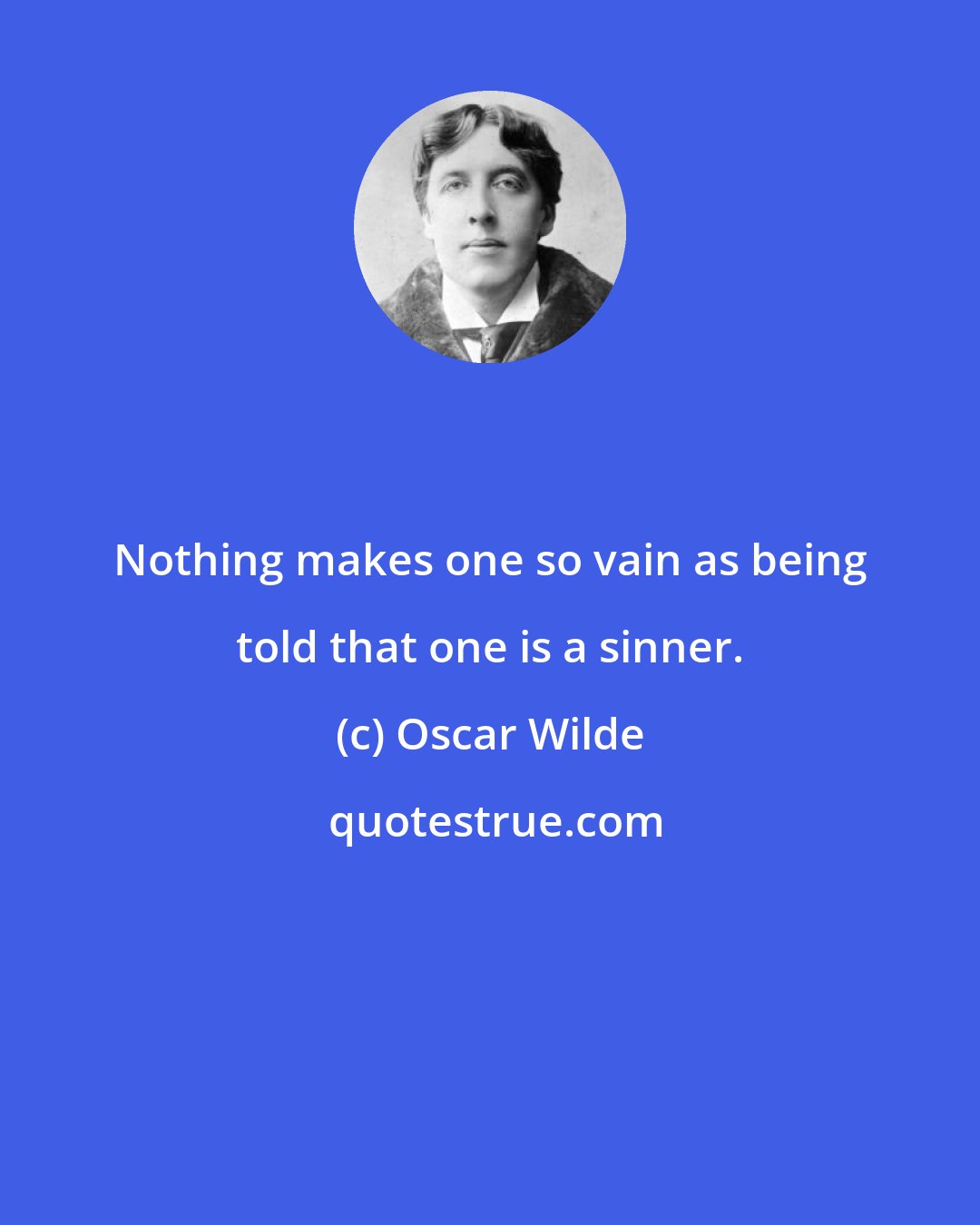 Oscar Wilde: Nothing makes one so vain as being told that one is a sinner.