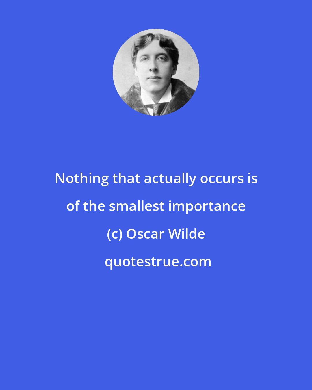 Oscar Wilde: Nothing that actually occurs is of the smallest importance