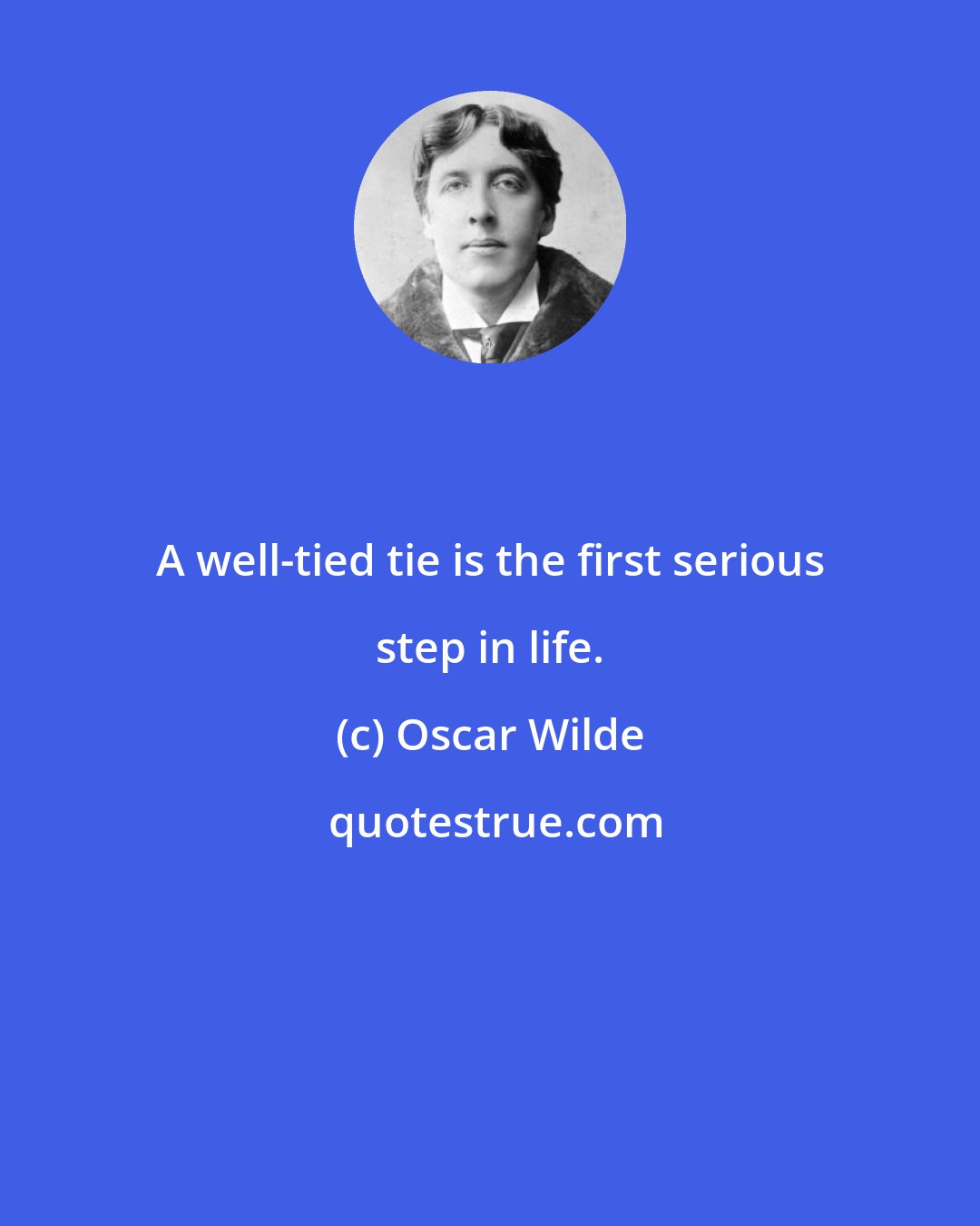 Oscar Wilde: A well-tied tie is the first serious step in life.
