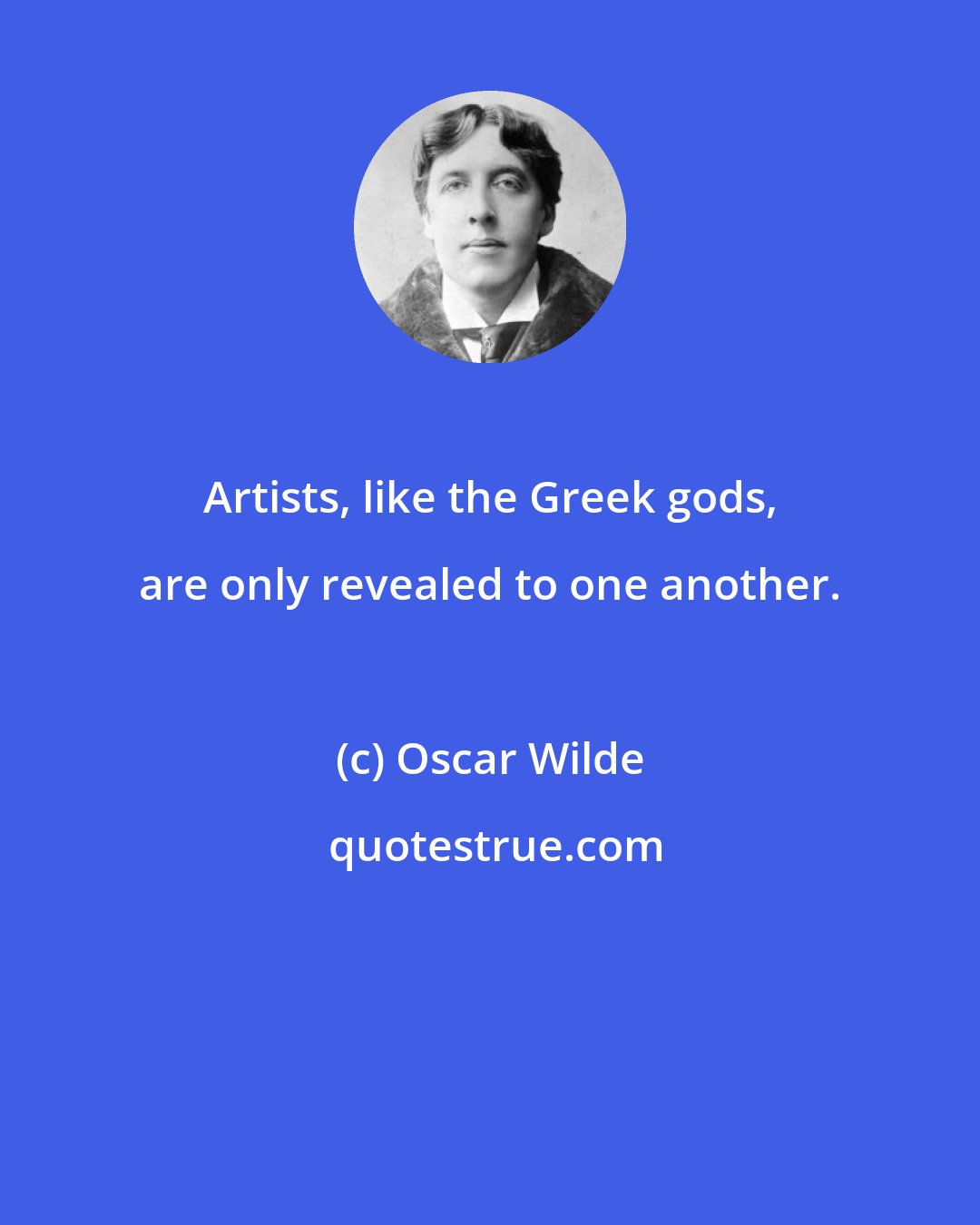 Oscar Wilde: Artists, like the Greek gods, are only revealed to one another.