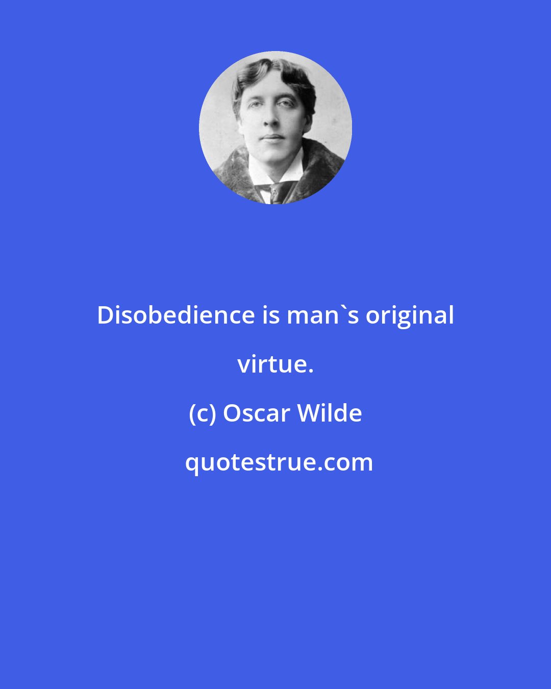 Oscar Wilde: Disobedience is man's original virtue.