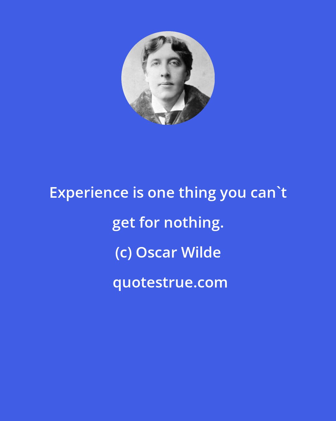 Oscar Wilde: Experience is one thing you can't get for nothing.
