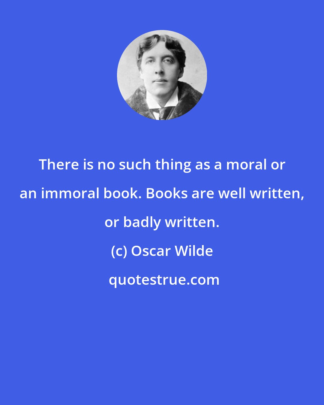 Oscar Wilde: There is no such thing as a moral or an immoral book. Books are well written, or badly written.