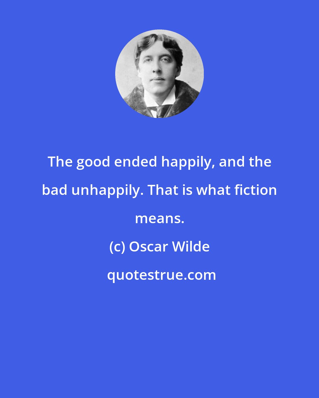 Oscar Wilde: The good ended happily, and the bad unhappily. That is what fiction means.