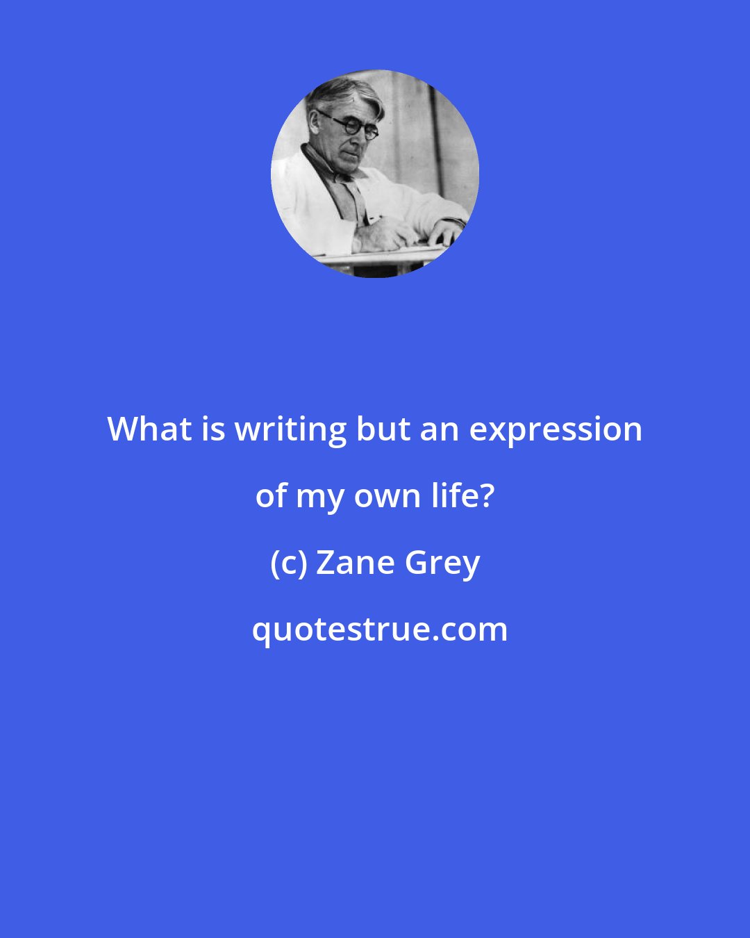 Zane Grey: What is writing but an expression of my own life?