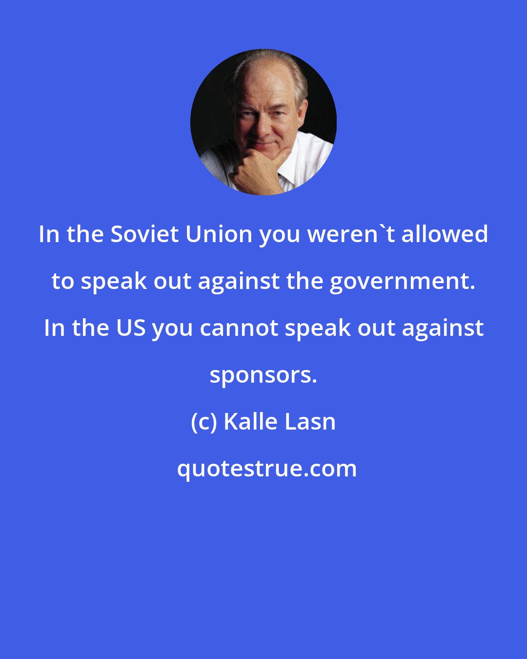 Kalle Lasn: In the Soviet Union you weren't allowed to speak out against the government. In the US you cannot speak out against sponsors.