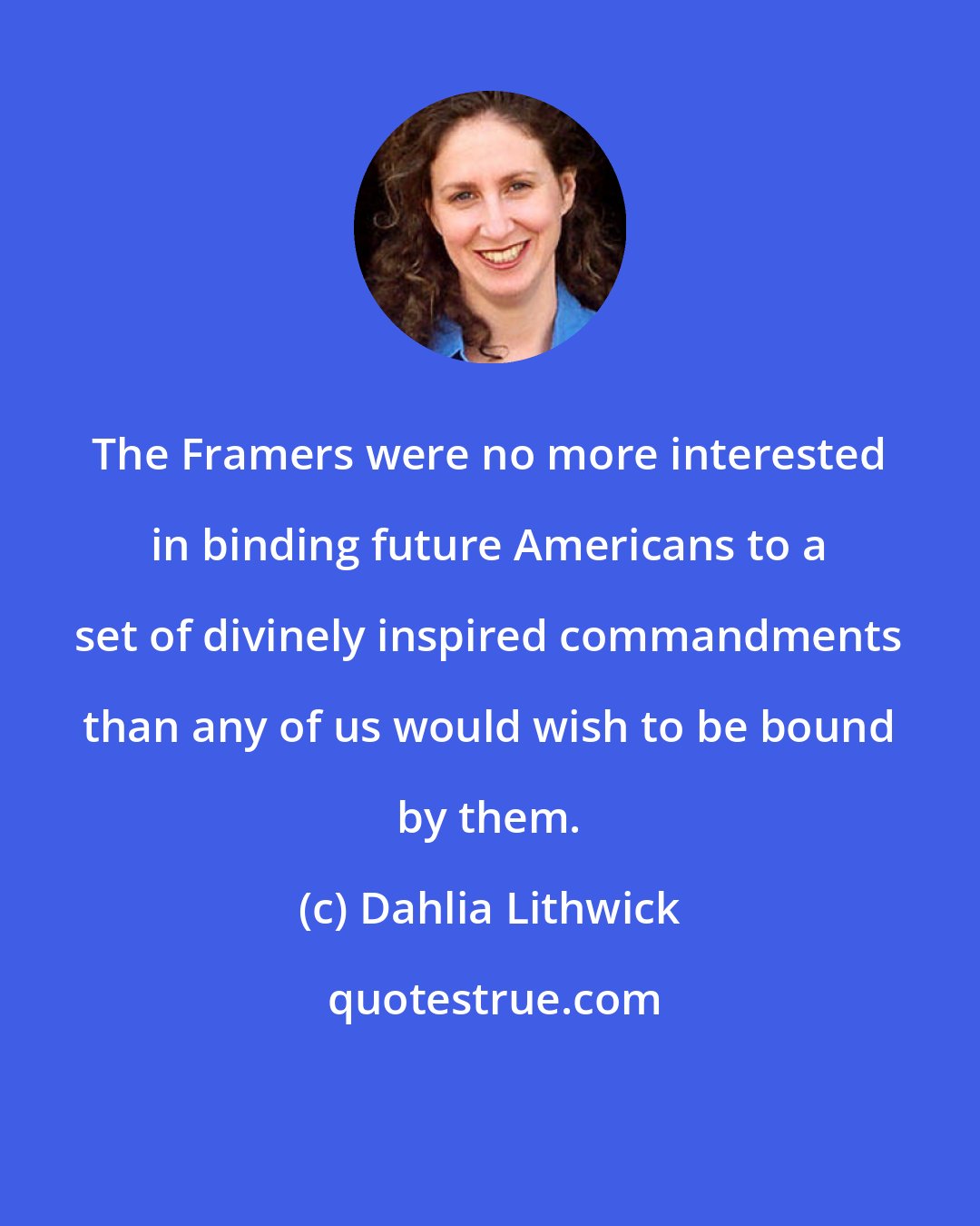 Dahlia Lithwick: The Framers were no more interested in binding future Americans to a set of divinely inspired commandments than any of us would wish to be bound by them.