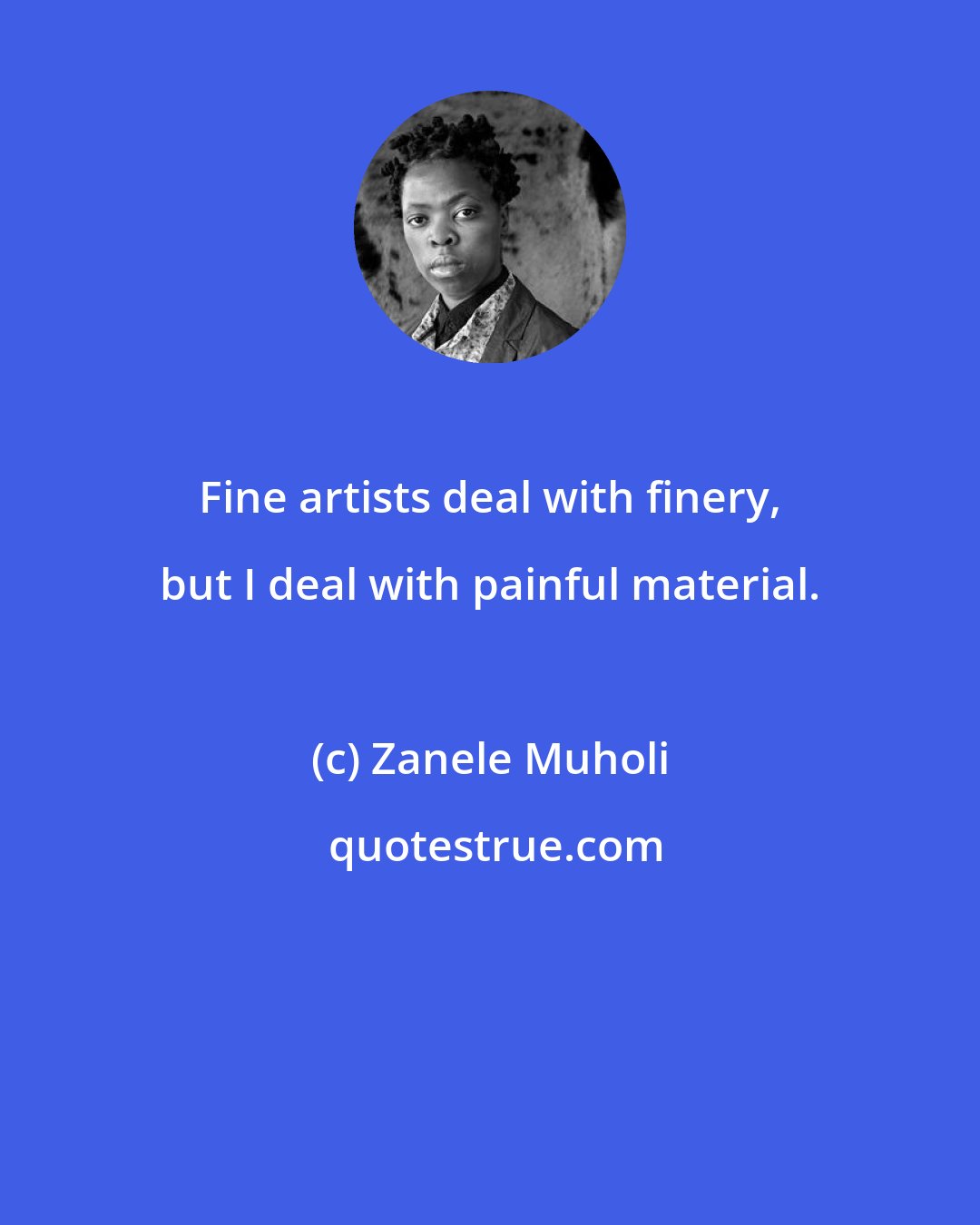 Zanele Muholi: Fine artists deal with finery, but I deal with painful material.