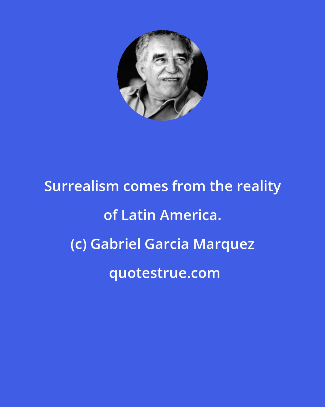 Gabriel Garcia Marquez: Surrealism comes from the reality of Latin America.