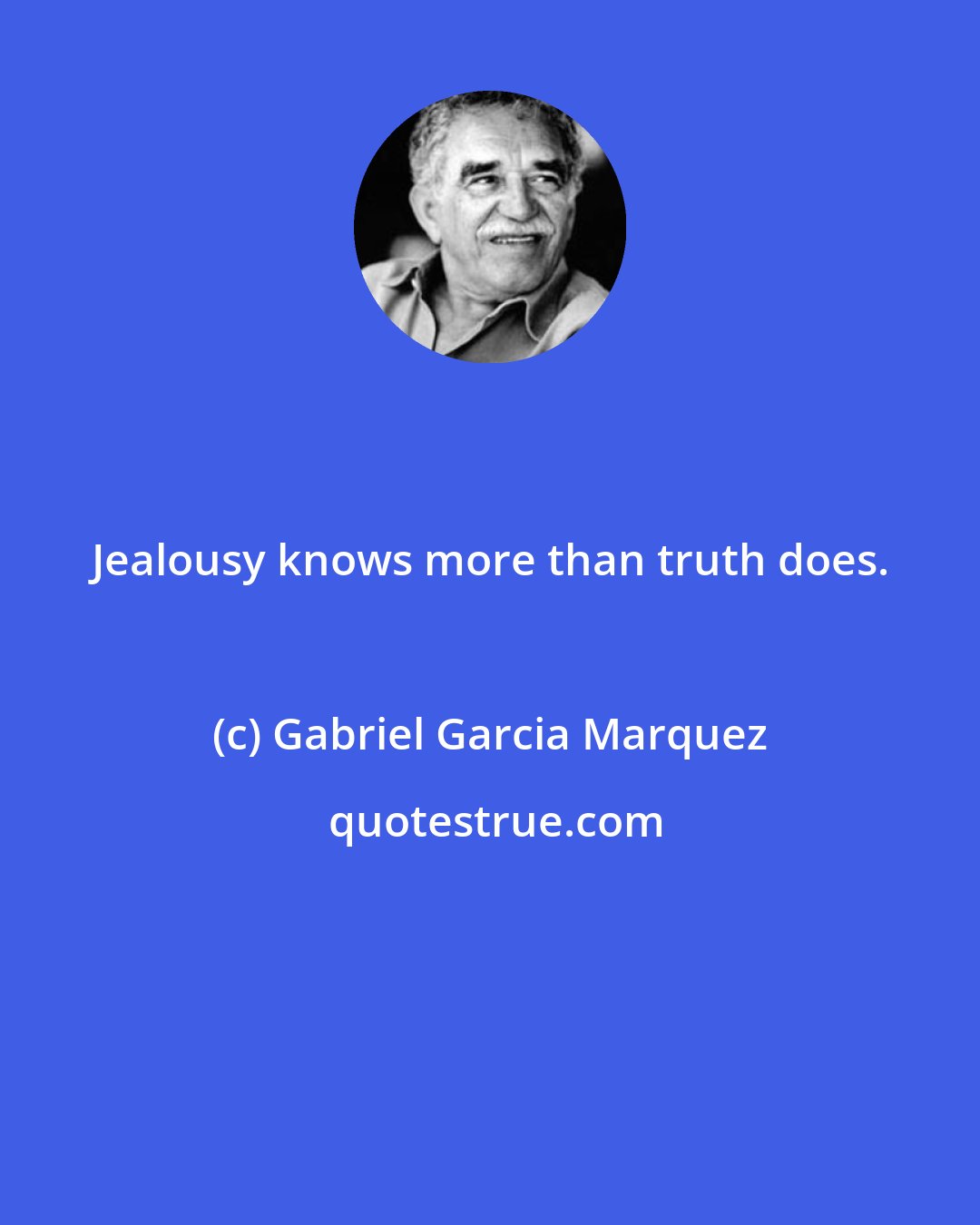 Gabriel Garcia Marquez: Jealousy knows more than truth does.