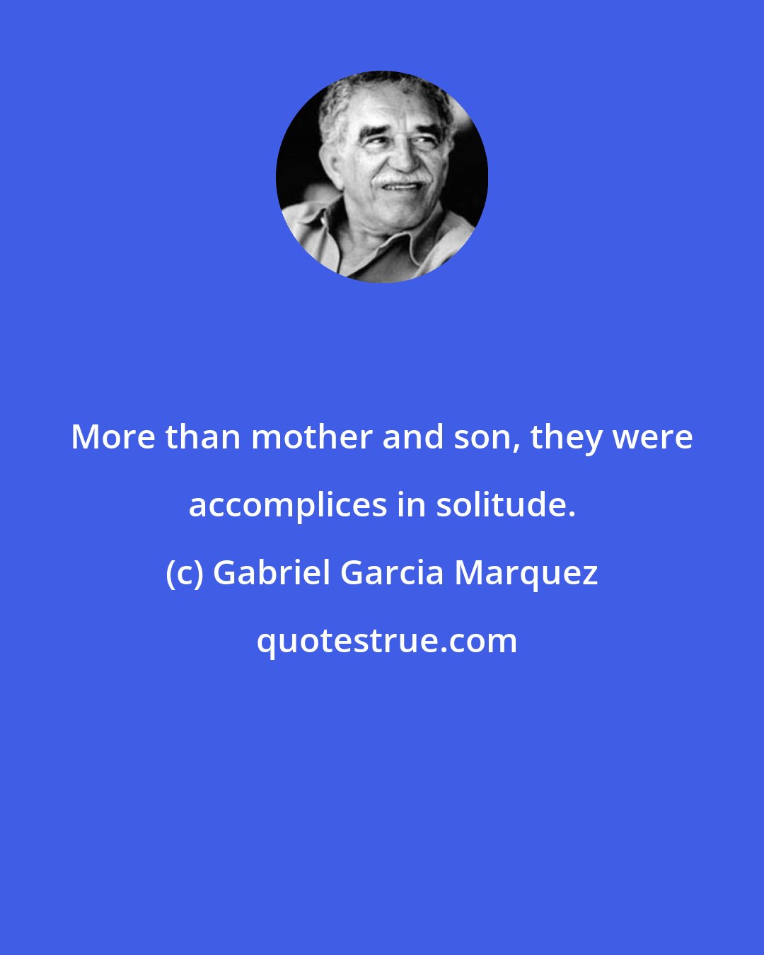 Gabriel Garcia Marquez: More than mother and son, they were accomplices in solitude.