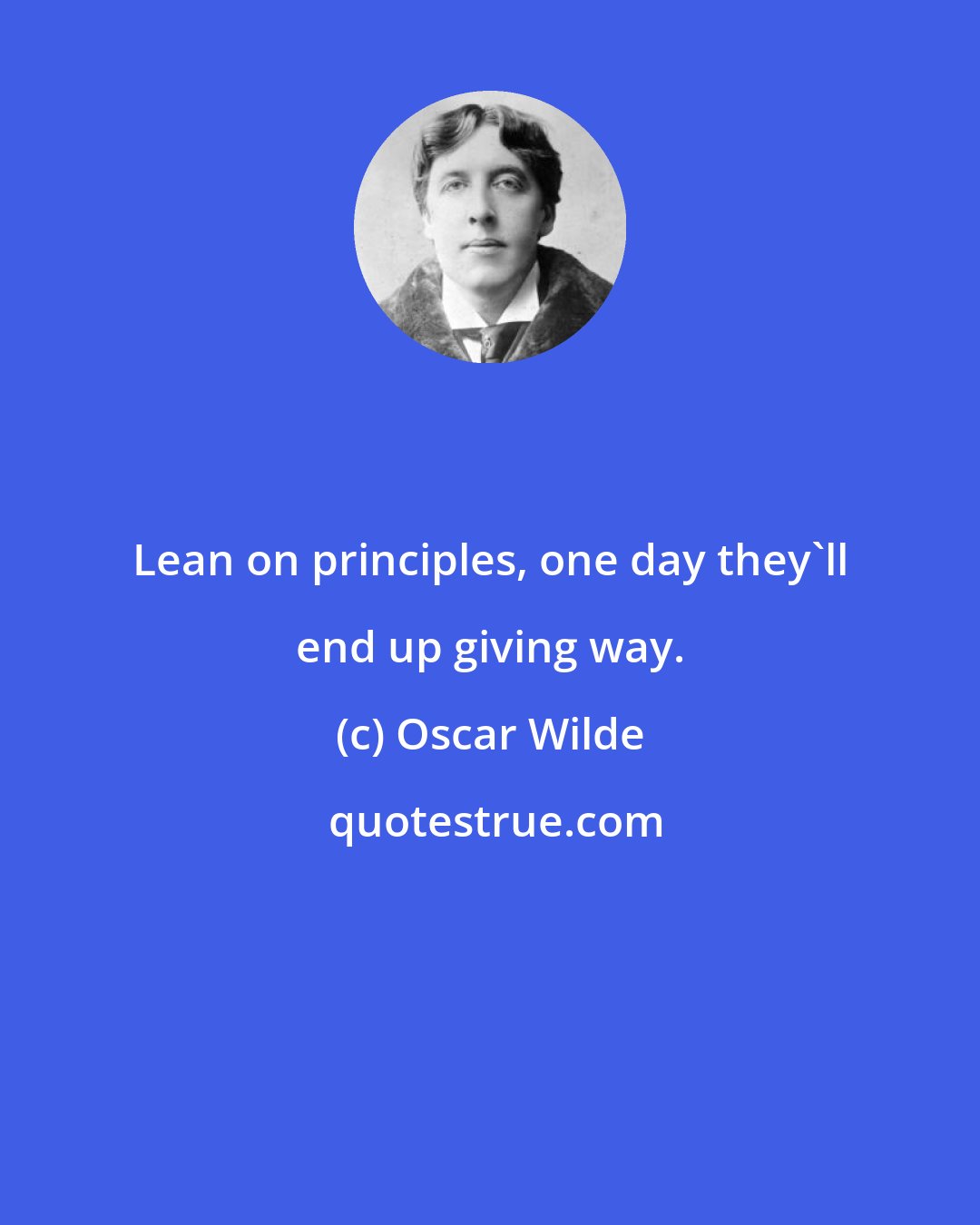 Oscar Wilde: Lean on principles, one day they'll end up giving way.