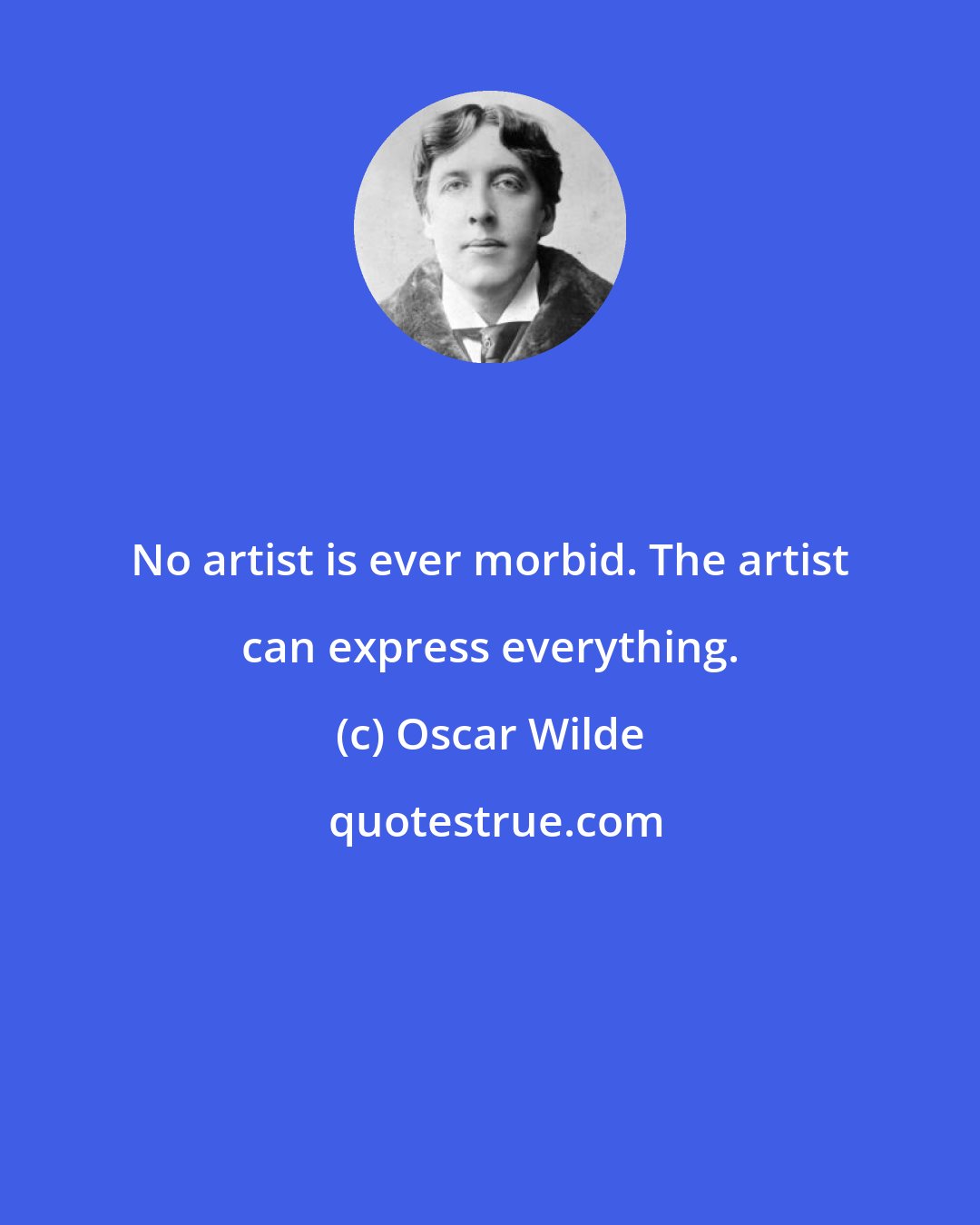 Oscar Wilde: No artist is ever morbid. The artist can express everything.