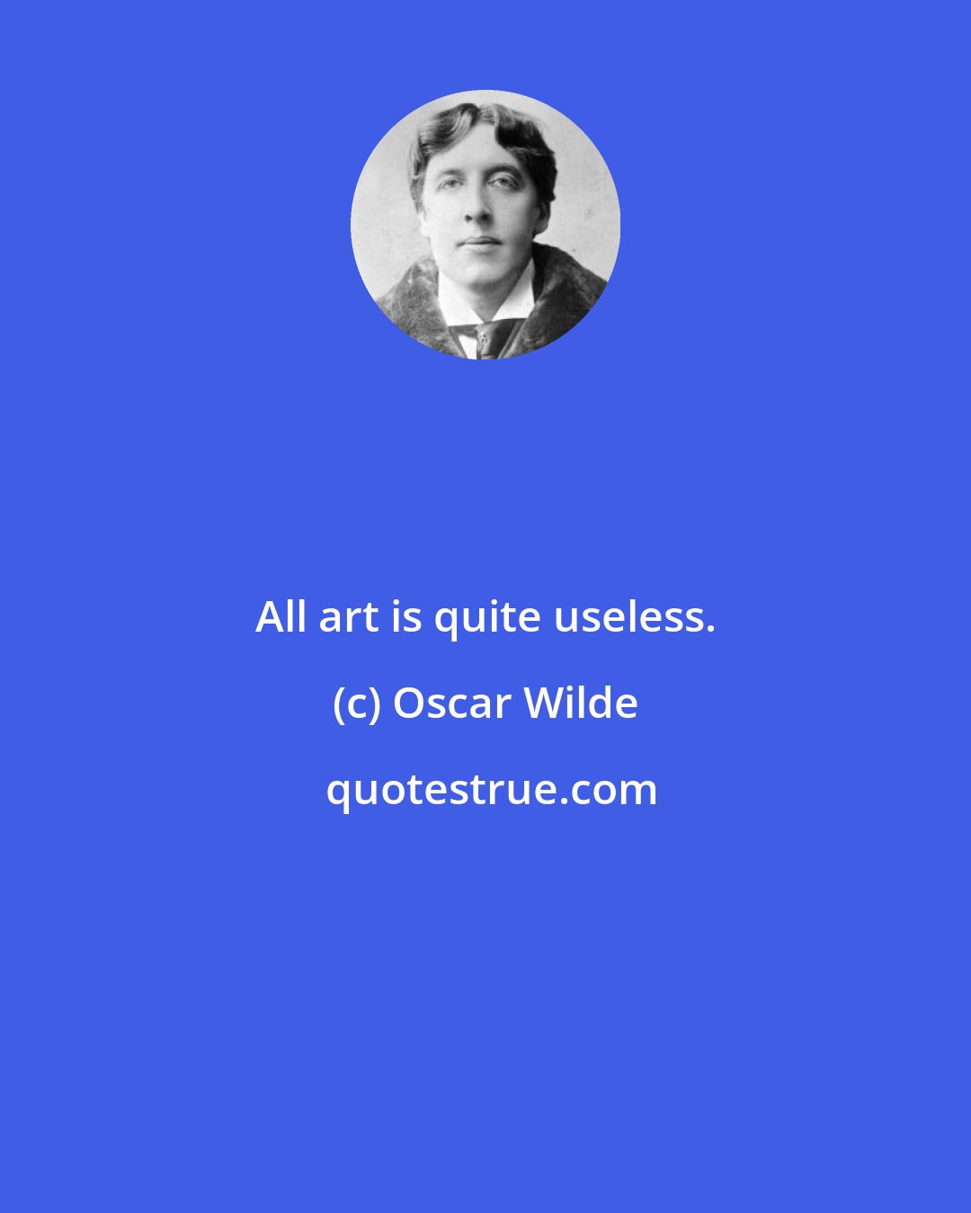 Oscar Wilde: All art is quite useless.