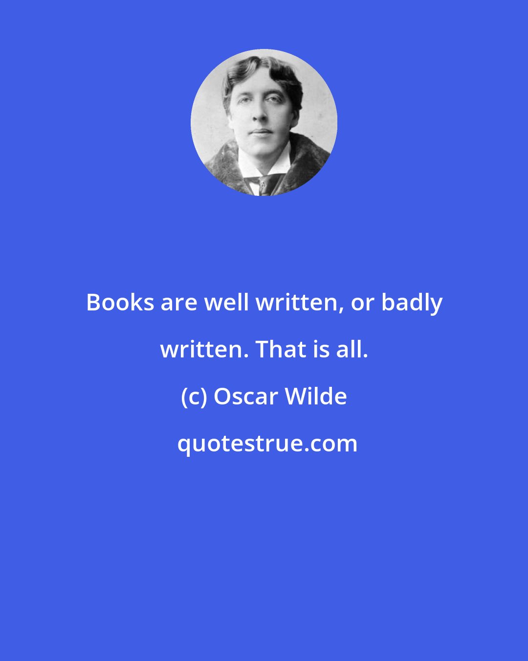 Oscar Wilde: Books are well written, or badly written. That is all.