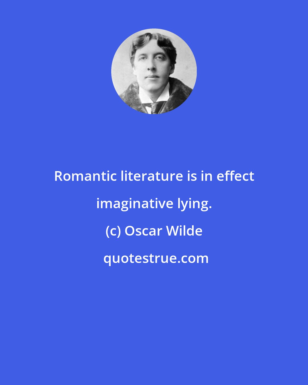 Oscar Wilde: Romantic literature is in effect imaginative lying.