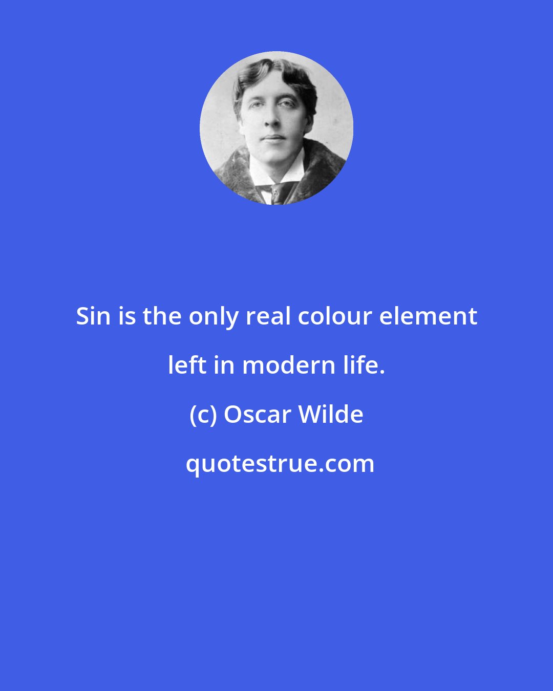 Oscar Wilde: Sin is the only real colour element left in modern life.