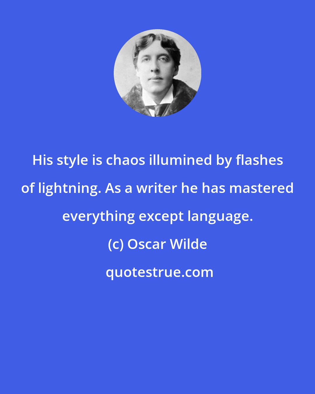 Oscar Wilde: His style is chaos illumined by flashes of lightning. As a writer he has mastered everything except language.