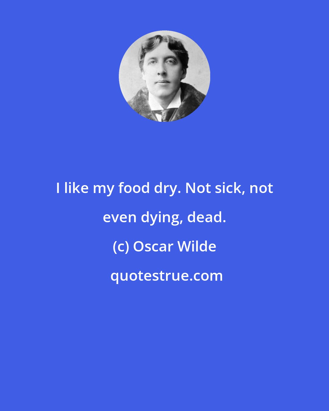 Oscar Wilde: I like my food dry. Not sick, not even dying, dead.