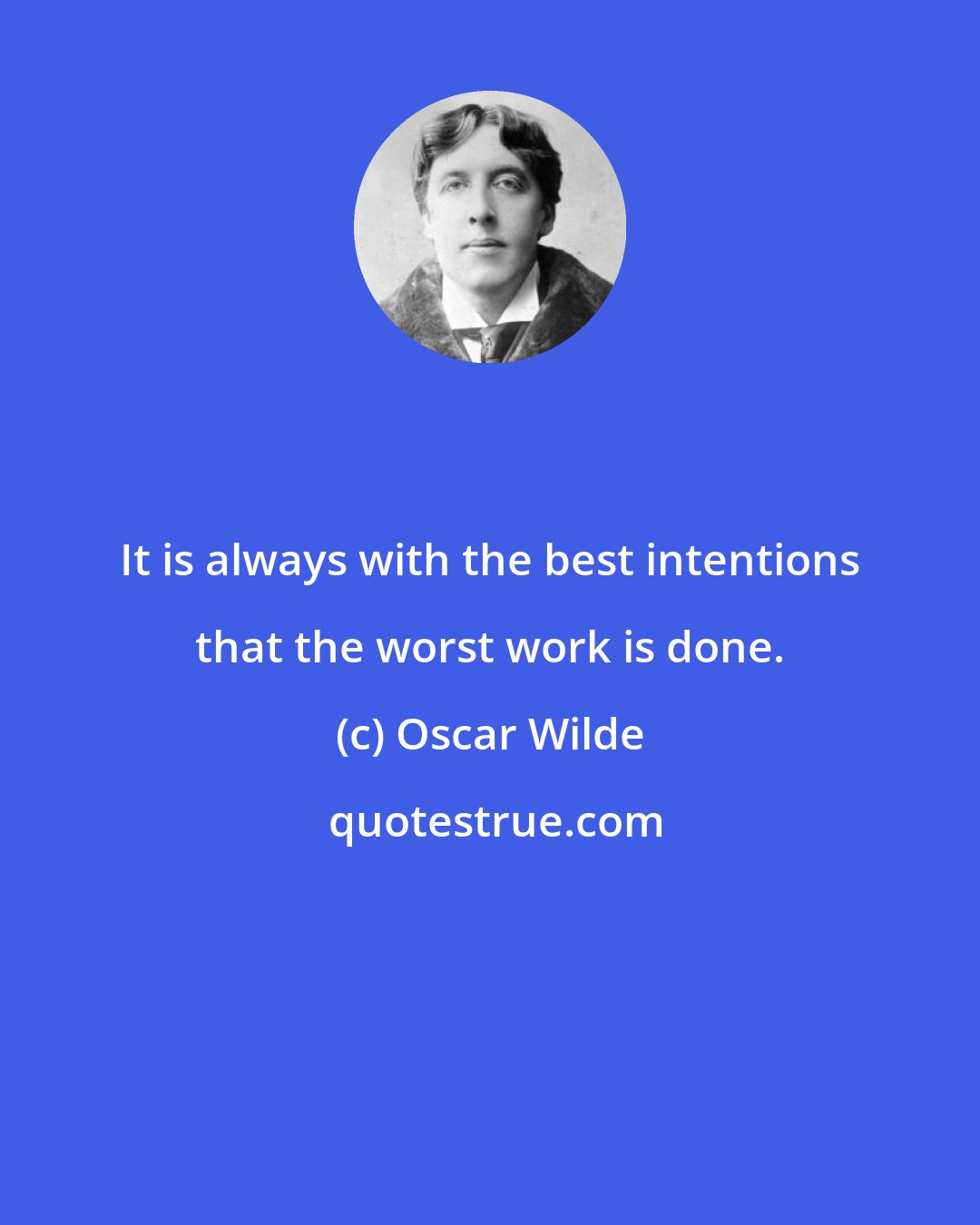 Oscar Wilde: It is always with the best intentions that the worst work is done.