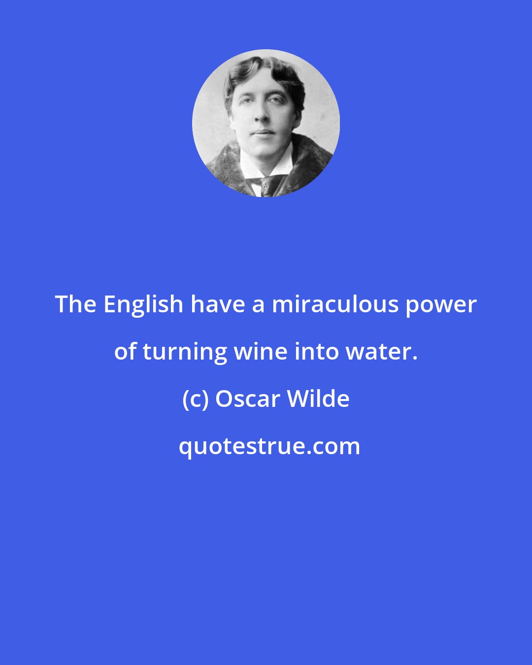 Oscar Wilde: The English have a miraculous power of turning wine into water.
