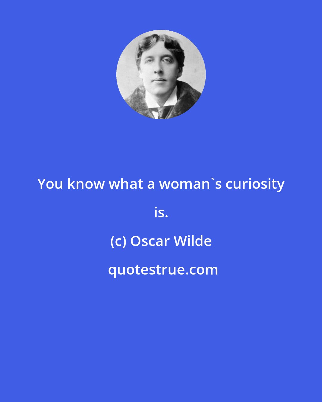 Oscar Wilde: You know what a woman's curiosity is.