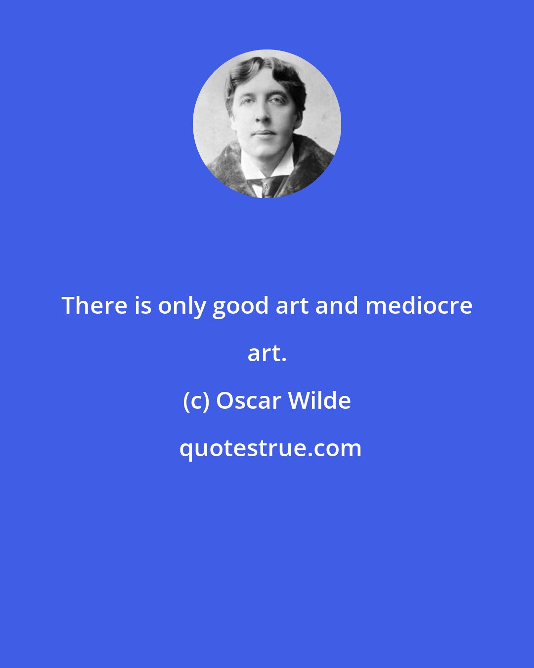Oscar Wilde: There is only good art and mediocre art.