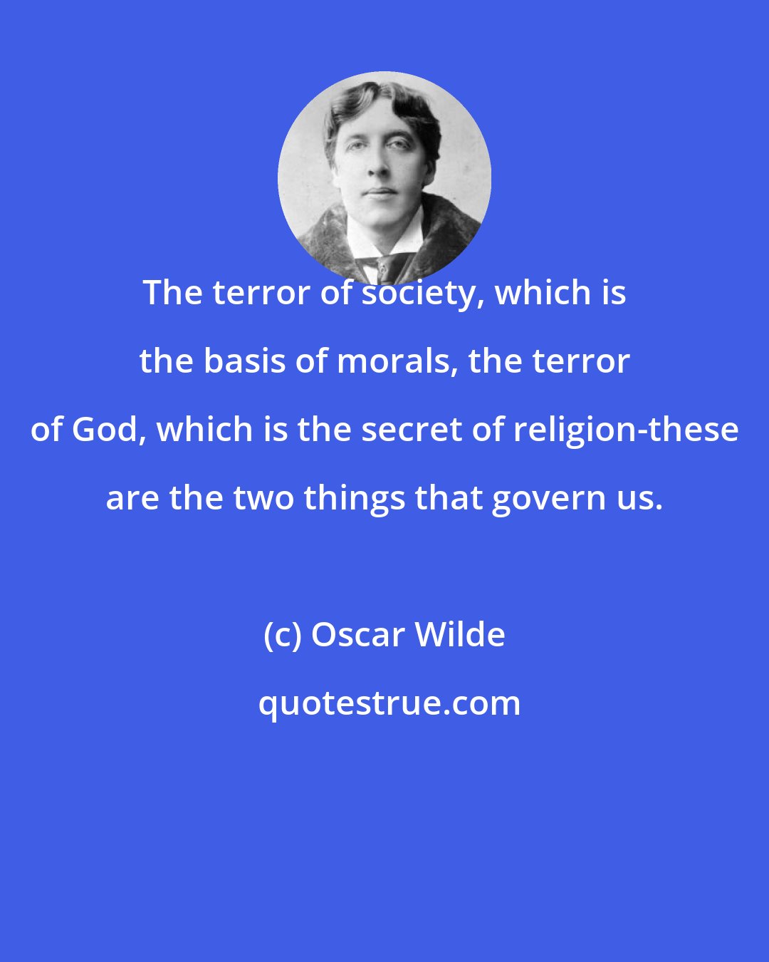 Oscar Wilde: The terror of society, which is the basis of morals, the terror of God, which is the secret of religion-these are the two things that govern us.