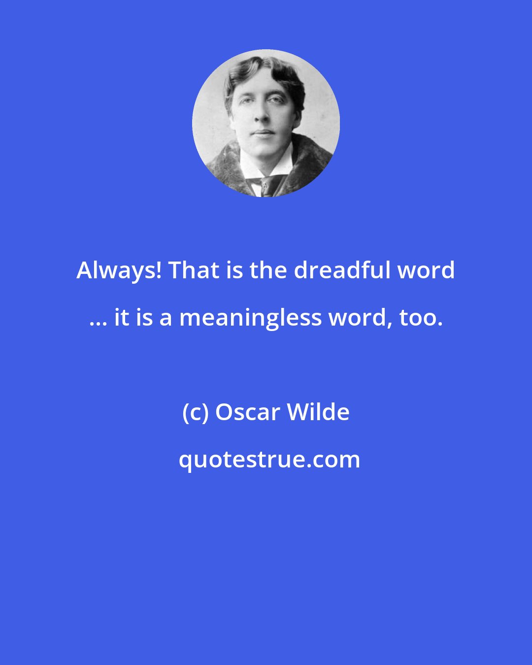Oscar Wilde: Always! That is the dreadful word ... it is a meaningless word, too.
