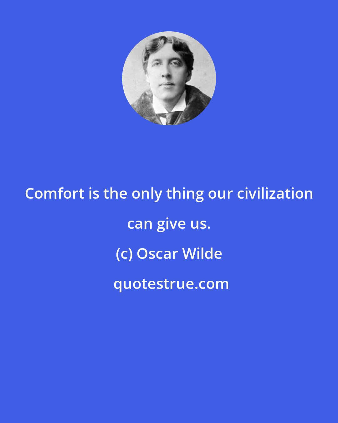 Oscar Wilde: Comfort is the only thing our civilization can give us.