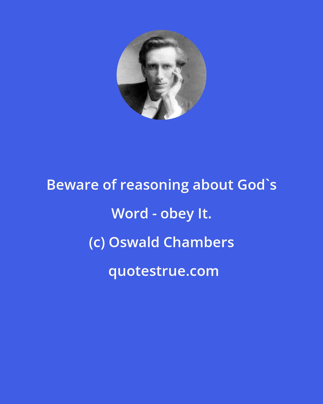 Oswald Chambers: Beware of reasoning about God's Word - obey It.
