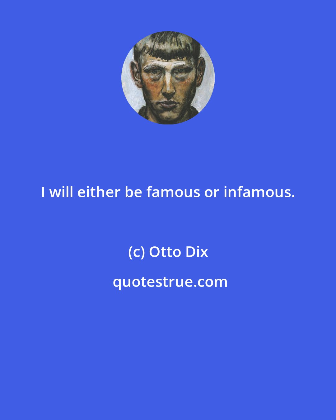 Otto Dix: I will either be famous or infamous.