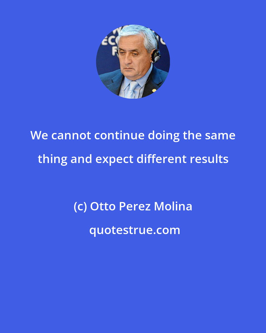 Otto Perez Molina: We cannot continue doing the same thing and expect different results